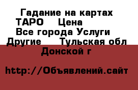 Гадание на картах ТАРО. › Цена ­ 1 000 - Все города Услуги » Другие   . Тульская обл.,Донской г.